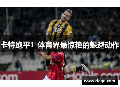 卡特绝平！体育界最惊艳的躲避动作